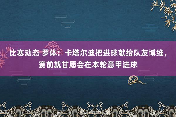 比赛动态 罗体：卡塔尔迪把进球献给队友博维，赛前就甘愿会在本轮意甲进球