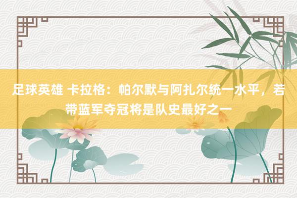 足球英雄 卡拉格：帕尔默与阿扎尔统一水平，若带蓝军夺冠将是队史最好之一