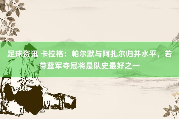 足球资讯 卡拉格：帕尔默与阿扎尔归并水平，若带蓝军夺冠将是队史最好之一