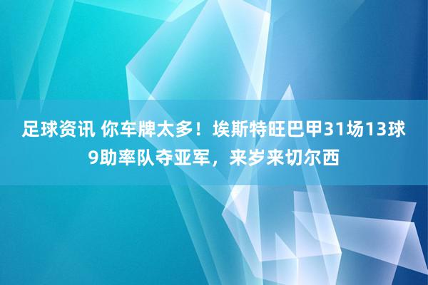 足球资讯 你车牌太多！埃斯特旺巴甲31场13球9助率队夺亚军，来岁来切尔西