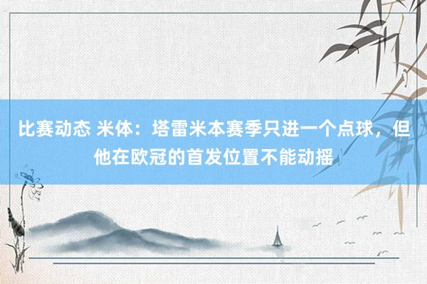 比赛动态 米体：塔雷米本赛季只进一个点球，但他在欧冠的首发位置不能动摇