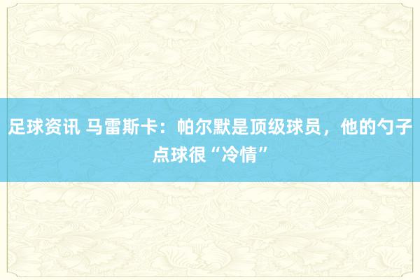 足球资讯 马雷斯卡：帕尔默是顶级球员，他的勺子点球很“冷情”