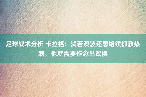 足球战术分析 卡拉格：淌若澳波还思络续抓教热刺，他就需要作念出改换