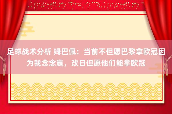 足球战术分析 姆巴佩：当前不但愿巴黎拿欧冠因为我念念赢，改日但愿他们能拿欧冠