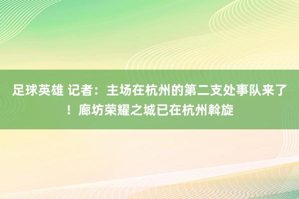 足球英雄 记者：主场在杭州的第二支处事队来了！廊坊荣耀之城已在杭州斡旋