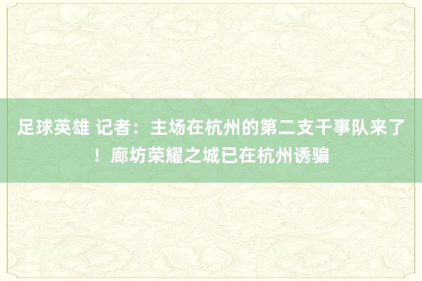 足球英雄 记者：主场在杭州的第二支干事队来了！廊坊荣耀之城已在杭州诱骗