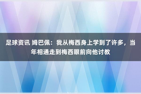 足球资讯 姆巴佩：我从梅西身上学到了许多，当年相通走到梅西眼前向他讨教