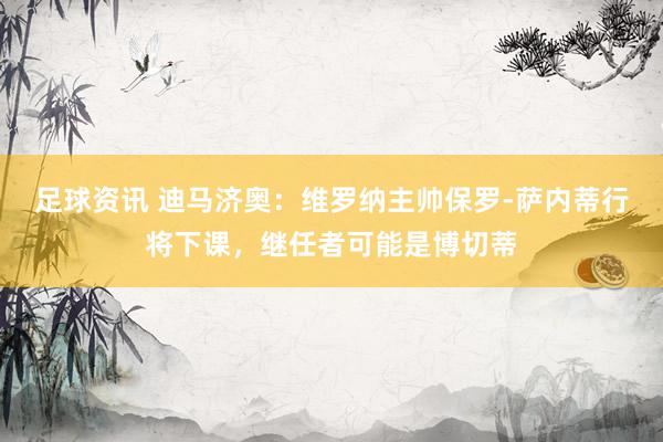 足球资讯 迪马济奥：维罗纳主帅保罗-萨内蒂行将下课，继任者可能是博切蒂