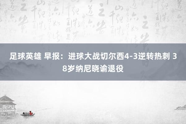 足球英雄 早报：进球大战切尔西4-3逆转热刺 38岁纳尼晓谕退役