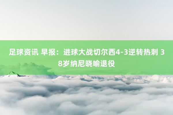 足球资讯 早报：进球大战切尔西4-3逆转热刺 38岁纳尼晓喻退役