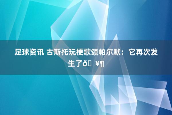 足球资讯 古斯托玩梗歌颂帕尔默：它再次发生了🥶