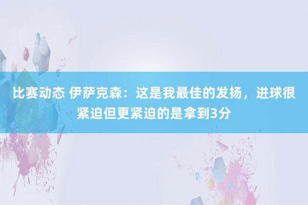 比赛动态 伊萨克森：这是我最佳的发扬，进球很紧迫但更紧迫的是拿到3分