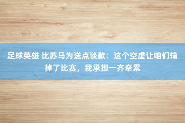 足球英雄 比苏马为送点谈歉：这个空虚让咱们输掉了比赛，我承担一齐牵累