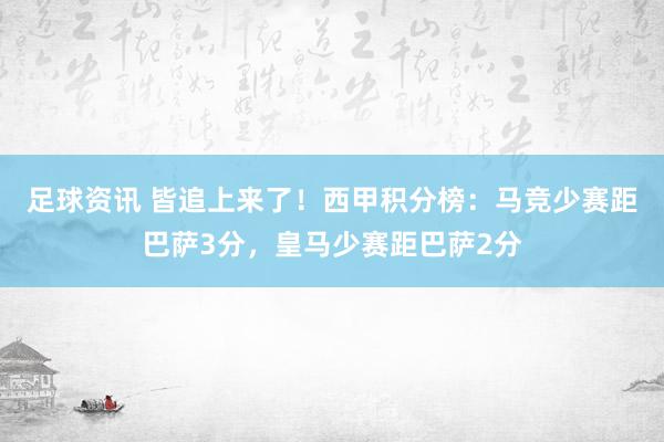 足球资讯 皆追上来了！西甲积分榜：马竞少赛距巴萨3分，皇马少赛距巴萨2分