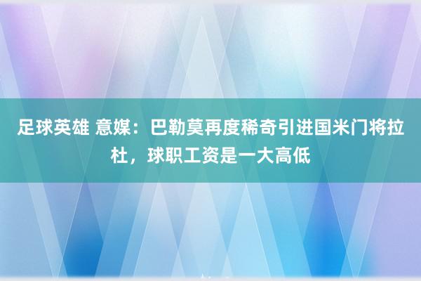 足球英雄 意媒：巴勒莫再度稀奇引进国米门将拉杜，球职工资是一大高低