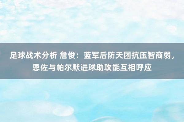 足球战术分析 詹俊：蓝军后防天团抗压智商弱，恩佐与帕尔默进球助攻能互相呼应