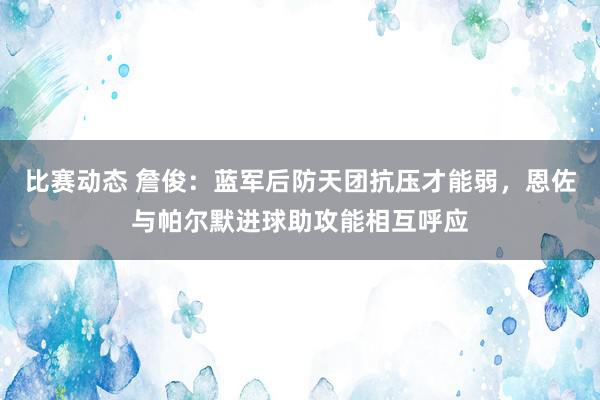 比赛动态 詹俊：蓝军后防天团抗压才能弱，恩佐与帕尔默进球助攻能相互呼应