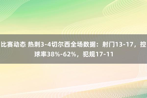 比赛动态 热刺3-4切尔西全场数据：射门13-17，控球率38%-62%，犯规17-11