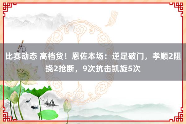 比赛动态 高档货！恩佐本场：逆足破门，孝顺2阻挠2抢断，9次抗击凯旋5次