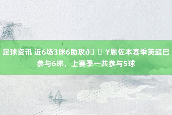 足球资讯 近6场3球6助攻🔥恩佐本赛季英超已参与6球，上赛季一共参与5球