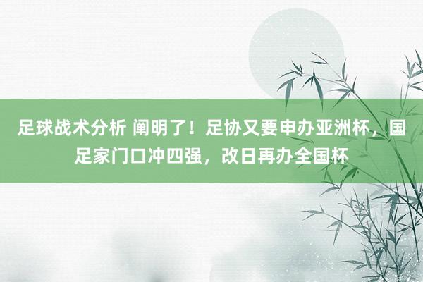 足球战术分析 阐明了！足协又要申办亚洲杯，国足家门口冲四强，改日再办全国杯