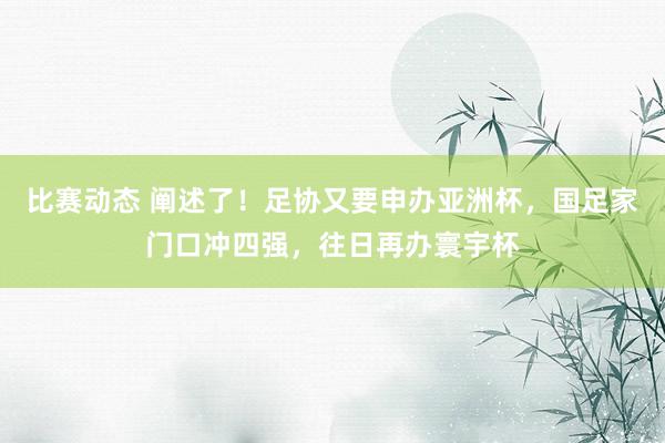 比赛动态 阐述了！足协又要申办亚洲杯，国足家门口冲四强，往日再办寰宇杯