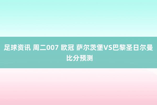 足球资讯 周二007 欧冠 萨尔茨堡VS巴黎圣日尔曼 比分预测