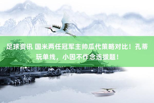 足球资讯 国米两任冠军主帅瓜代策略对比！孔蒂玩单线，小因不作念选拔题！