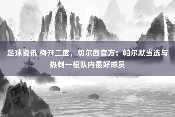 足球资讯 梅开二度，切尔西官方：帕尔默当选与热刺一役队内最好球员