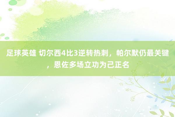 足球英雄 切尔西4比3逆转热刺，帕尔默仍最关键，恩佐多场立功为己正名