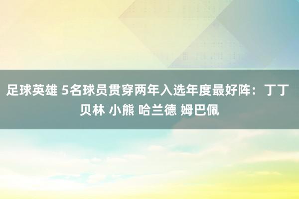 足球英雄 5名球员贯穿两年入选年度最好阵：丁丁 贝林 小熊 哈兰德 姆巴佩