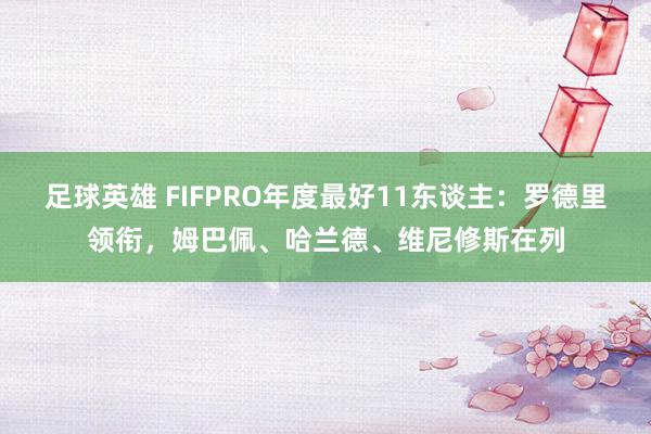 足球英雄 FIFPRO年度最好11东谈主：罗德里领衔，姆巴佩、哈兰德、维尼修斯在列